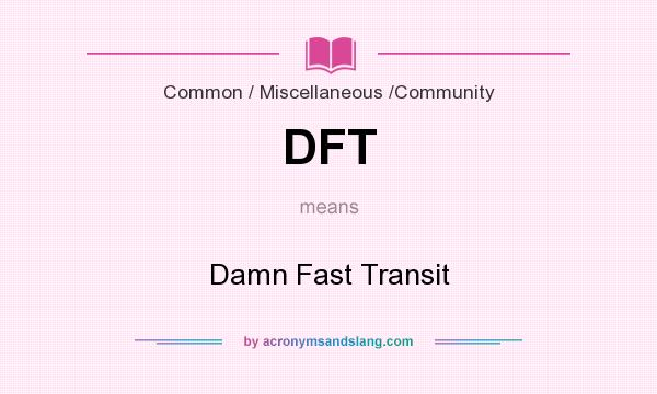 What does DFT mean? It stands for Damn Fast Transit