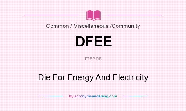 What does DFEE mean? It stands for Die For Energy And Electricity