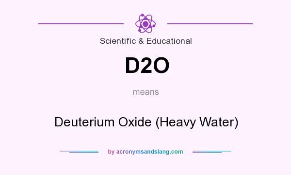 What does D2O mean? It stands for Deuterium Oxide (Heavy Water)