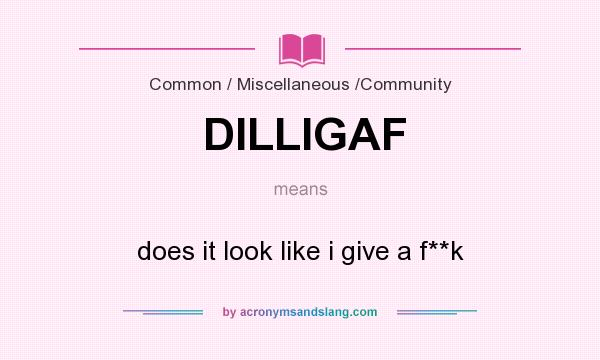 What does DILLIGAF mean? It stands for does it look like i give a f**k