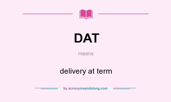 What does DAT mean? It stands for delivery at term