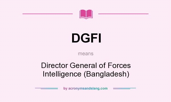 What does DGFI mean? It stands for Director General of Forces Intelligence (Bangladesh)