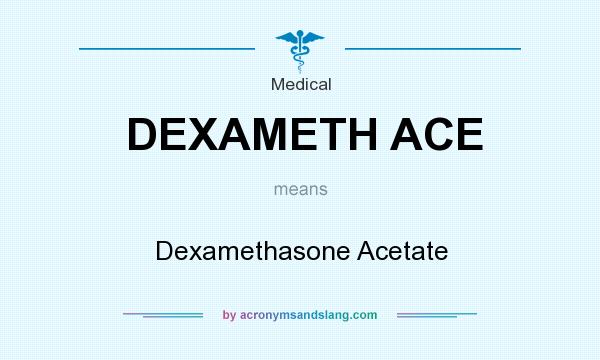 What does DEXAMETH ACE mean? It stands for Dexamethasone Acetate