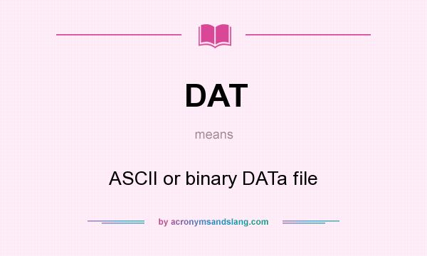 What does DAT mean? It stands for ASCII or binary DATa file