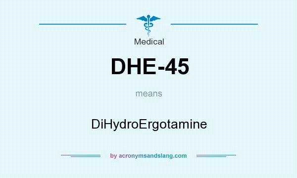 What does DHE-45 mean? It stands for DiHydroErgotamine