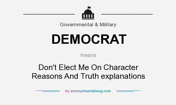 What does DEMOCRAT mean? It stands for Don`t Elect Me On Character Reasons And Truth explanations