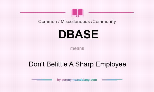 What does DBASE mean? It stands for Don`t Belittle A Sharp Employee
