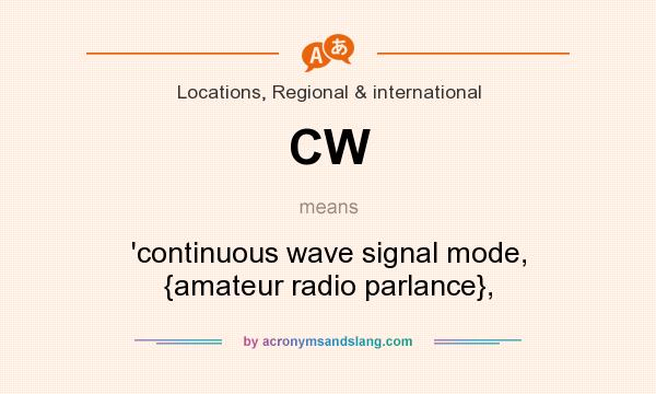 What does CW mean? It stands for `continuous wave signal mode, {amateur radio parlance},