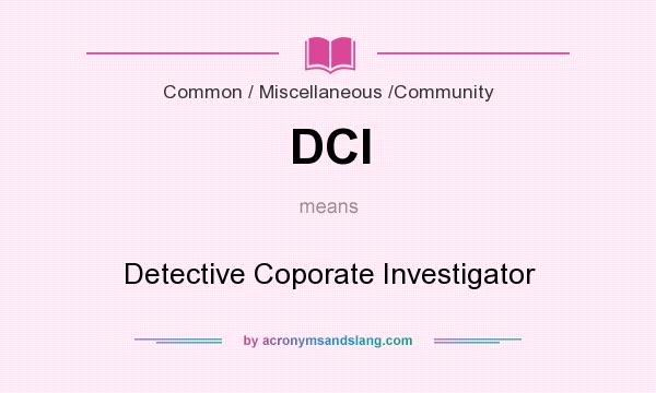 What does DCI mean? It stands for Detective Coporate Investigator