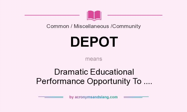 What does DEPOT mean? It stands for Dramatic Educational Performance Opportunity To ....