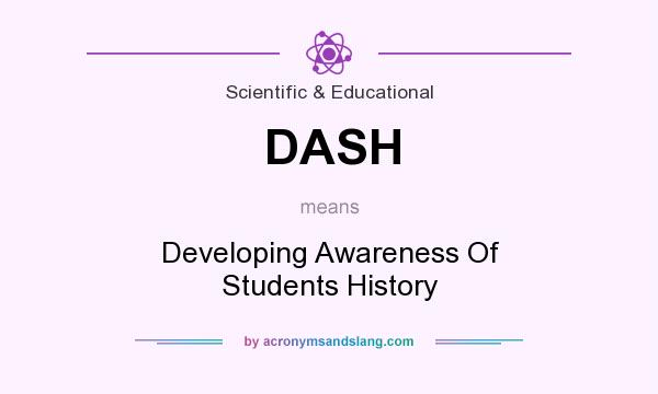 What does DASH mean? It stands for Developing Awareness Of Students History