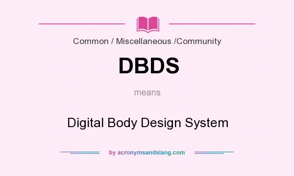 What does DBDS mean? It stands for Digital Body Design System