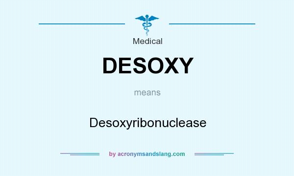 What does DESOXY mean? It stands for Desoxyribonuclease