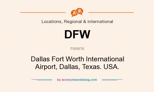 What does DFW mean? It stands for Dallas Fort Worth International Airport, Dallas, Texas. USA.