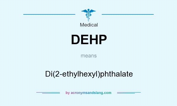 What does DEHP mean? It stands for Di(2-ethylhexyl)phthalate