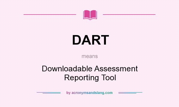 What does DART mean? It stands for Downloadable Assessment Reporting Tool