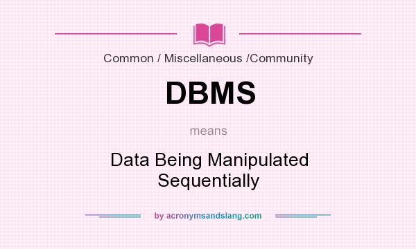 What does DBMS mean? It stands for Data Being Manipulated Sequentially