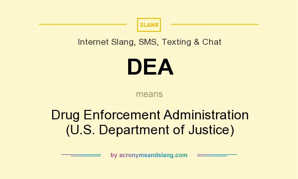 What does DEA mean? It stands for Drug Enforcement Administration (U.S. Department of Justice)