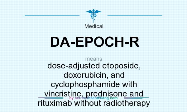 What does DA-EPOCH-R mean? It stands for dose-adjusted etoposide, doxorubicin, and cyclophosphamide with vincristine, prednisone and rituximab without radiotherapy