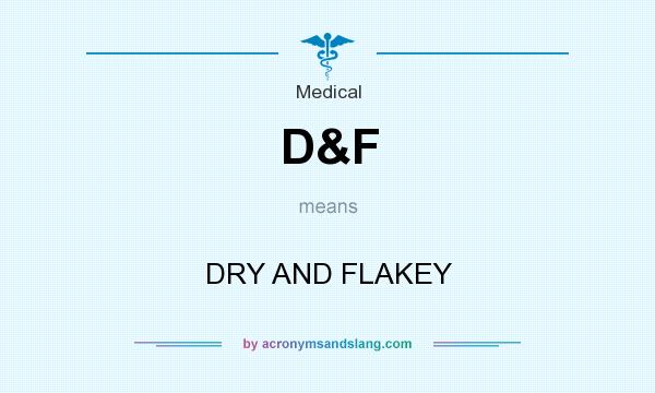 What does D&F mean? It stands for DRY AND FLAKEY