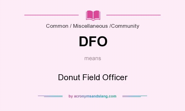 What does DFO mean? It stands for Donut Field Officer