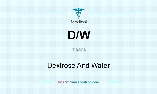 What does D/W mean? It stands for Dextrose And Water