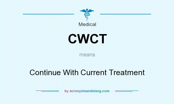 What does CWCT mean? It stands for Continue With Current Treatment