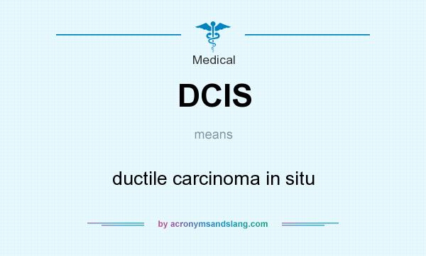 What does DCIS mean? It stands for ductile carcinoma in situ