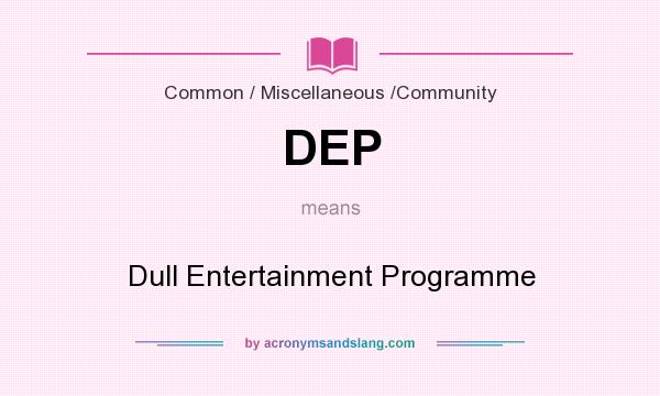 What does DEP mean? It stands for Dull Entertainment Programme