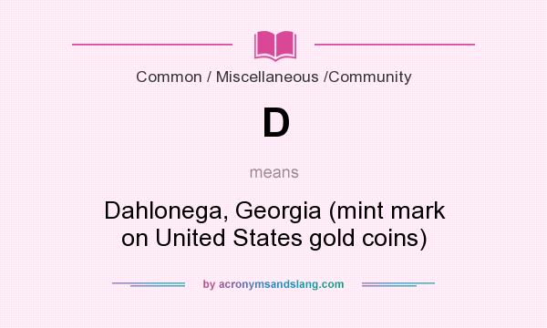 What does D mean? It stands for Dahlonega, Georgia (mint mark on United States gold coins)