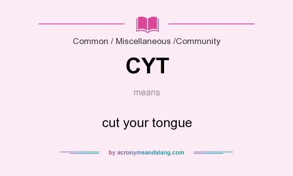 What does CYT mean? It stands for cut your tongue