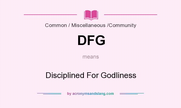 What does DFG mean? It stands for Disciplined For Godliness