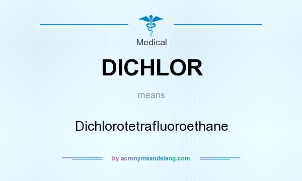 What does DICHLOR mean? It stands for Dichlorotetrafluoroethane