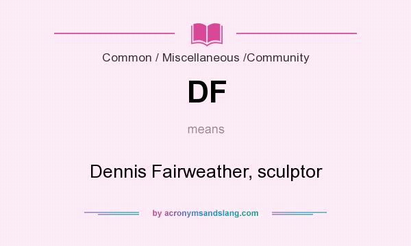 What does DF mean? It stands for Dennis Fairweather, sculptor