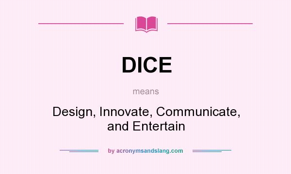 What does DICE mean? It stands for Design, Innovate, Communicate, and Entertain