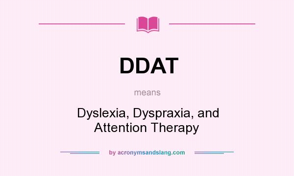 What does DDAT mean? It stands for Dyslexia, Dyspraxia, and Attention Therapy