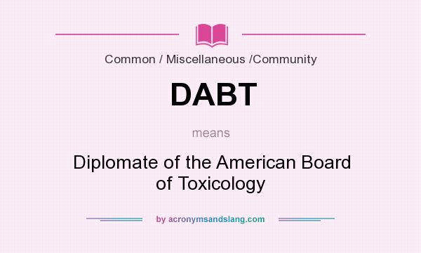 What does DABT mean? It stands for Diplomate of the American Board of Toxicology