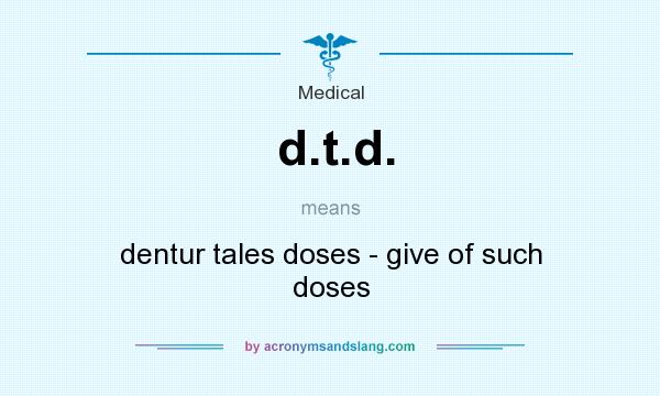 What does d.t.d. mean? It stands for dentur tales doses - give of such doses