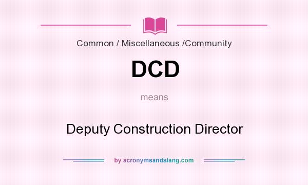 What does DCD mean? It stands for Deputy Construction Director