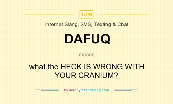 What does DAFUQ mean? It stands for what the HECK IS WRONG WITH YOUR CRANIUM?