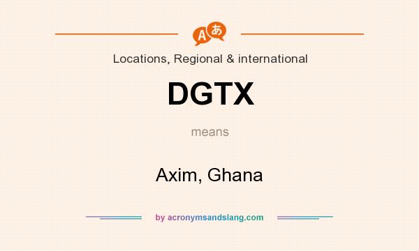 What does DGTX mean? It stands for Axim, Ghana