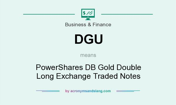 What does DGU mean? It stands for PowerShares DB Gold Double Long Exchange Traded Notes