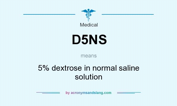 What does D5NS mean? It stands for 5% dextrose in normal saline solution
