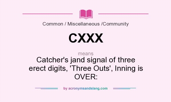 What does CXXX mean? It stands for Catcher`s jand signal of three erect digits, `Three Outs`, Inning is OVER: