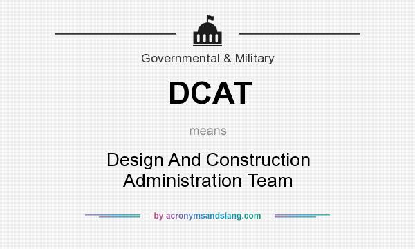 What does DCAT mean? It stands for Design And Construction Administration Team