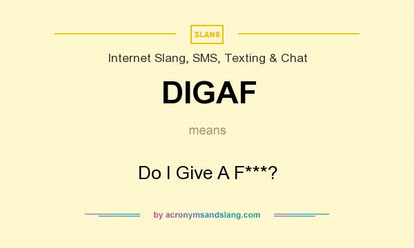 What does DIGAF mean? It stands for Do I Give A F***?