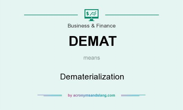 What does DEMAT mean? It stands for Dematerialization