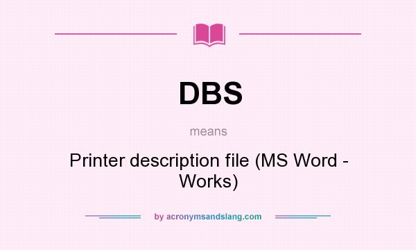 What does DBS mean? It stands for Printer description file (MS Word - Works)