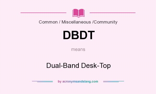 What does DBDT mean? It stands for Dual-Band Desk-Top