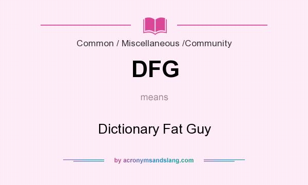 What does DFG mean? It stands for Dictionary Fat Guy